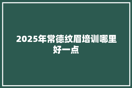 2025年常德纹眉培训哪里好一点