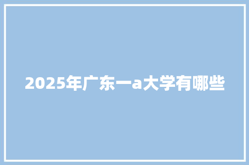 2025年广东一a大学有哪些