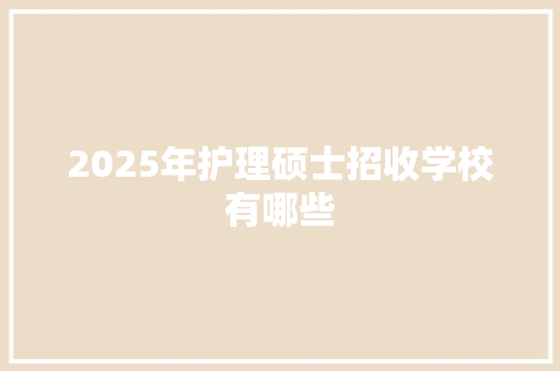 2025年护理硕士招收学校有哪些