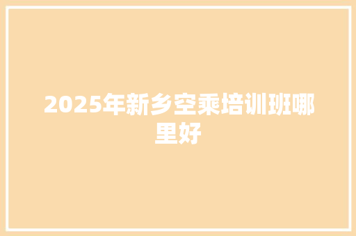 2025年新乡空乘培训班哪里好