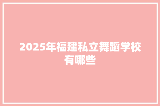 2025年福建私立舞蹈学校有哪些 商业计划书范文
