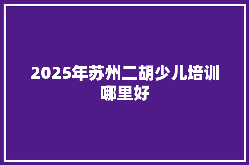 2025年苏州二胡少儿培训哪里好