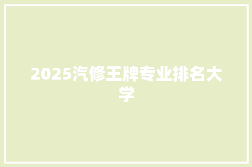 2025汽修王牌专业排名大学