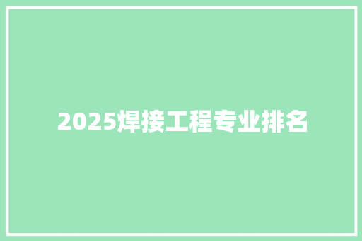 2025焊接工程专业排名 说明文范文