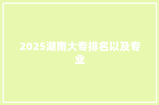 2025湖南大专排名以及专业 演讲稿范文