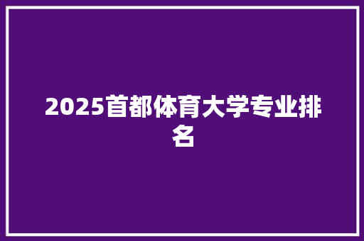 2025首都体育大学专业排名 演讲稿范文