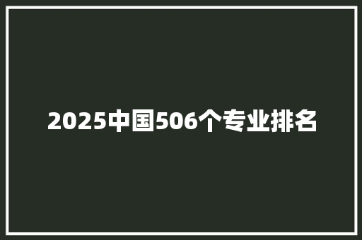 2025中国506个专业排名 说明文范文
