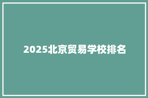2025北京贸易学校排名 求职信范文
