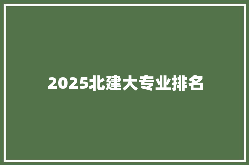 2025北建大专业排名 记叙文范文