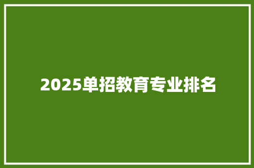 2025单招教育专业排名 应用文范文