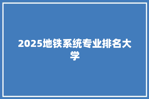 2025地铁系统专业排名大学