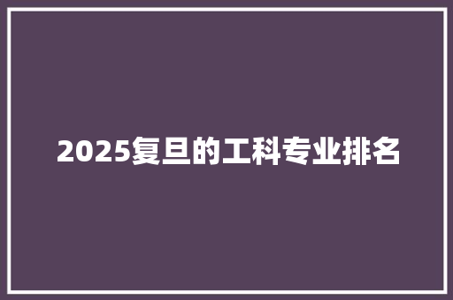 2025复旦的工科专业排名