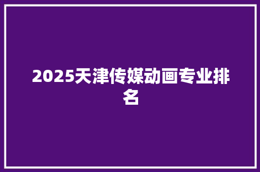 2025天津传媒动画专业排名