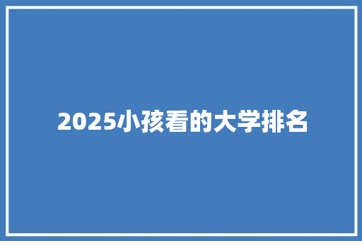 2025小孩看的大学排名