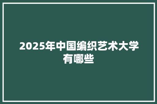 2025年中国编织艺术大学有哪些