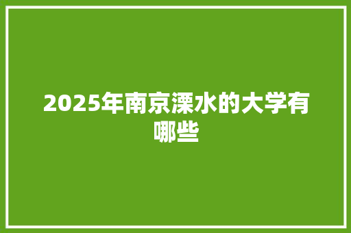 2025年南京溧水的大学有哪些
