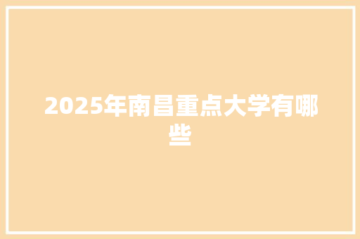 2025年南昌重点大学有哪些 散文范文