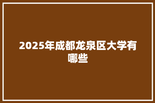 2025年成都龙泉区大学有哪些