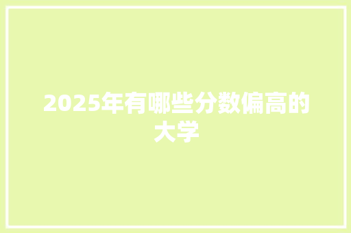 2025年有哪些分数偏高的大学