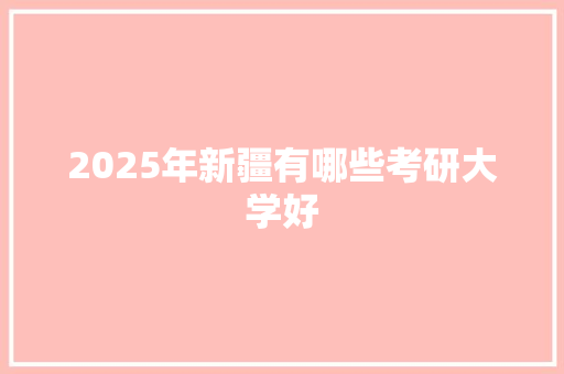 2025年新疆有哪些考研大学好