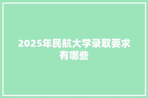 2025年民航大学录取要求有哪些