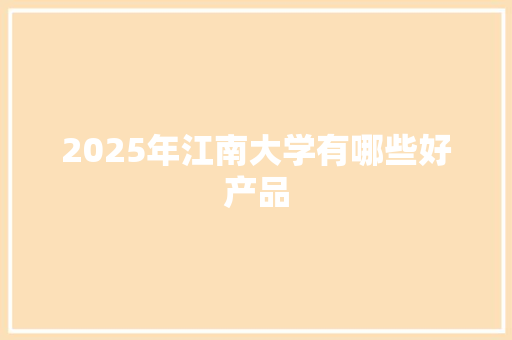 2025年江南大学有哪些好产品