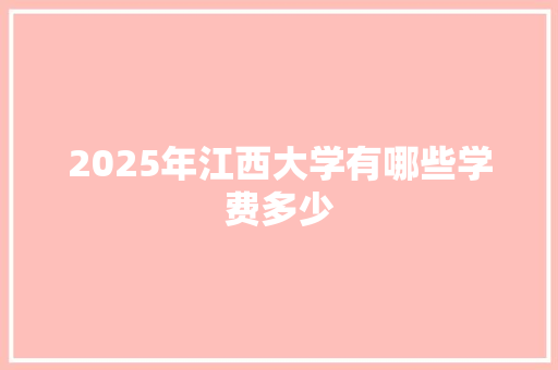 2025年江西大学有哪些学费多少