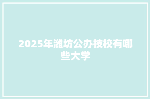 2025年潍坊公办技校有哪些大学 诗歌范文
