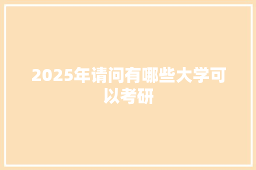 2025年请问有哪些大学可以考研