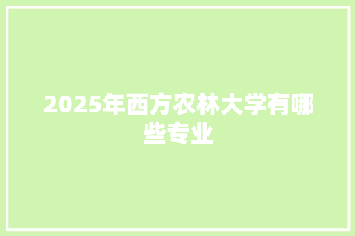 2025年西方农林大学有哪些专业