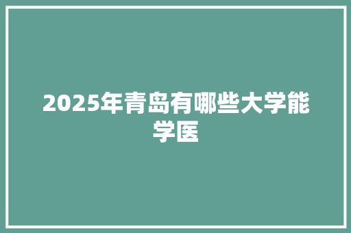 2025年青岛有哪些大学能学医