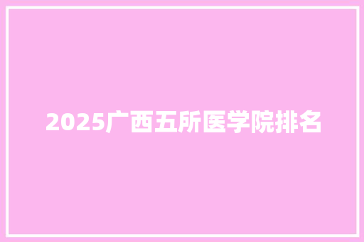 2025广西五所医学院排名 求职信范文