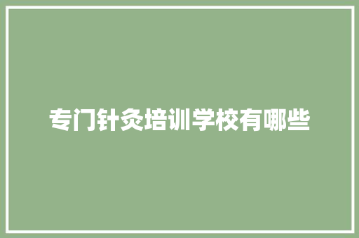 专门针灸培训学校有哪些