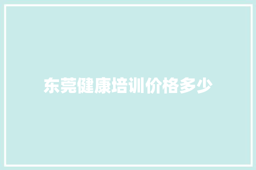 东莞健康培训价格多少
