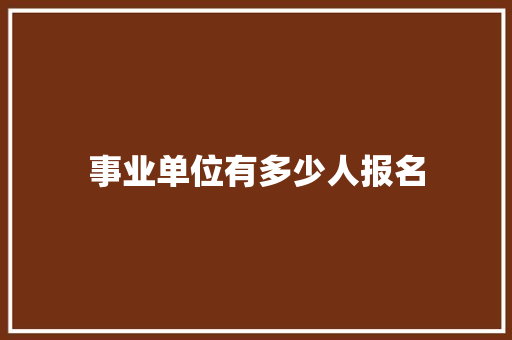 事业单位有多少人报名 散文范文