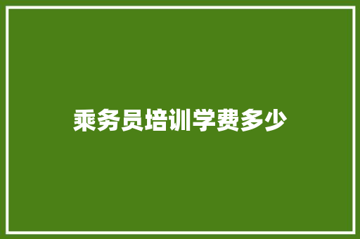 乘务员培训学费多少