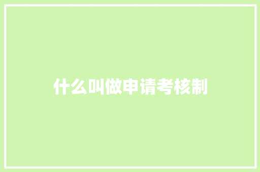 什么叫做申请考核制 应用文范文