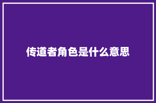 传道者角色是什么意思 记叙文范文