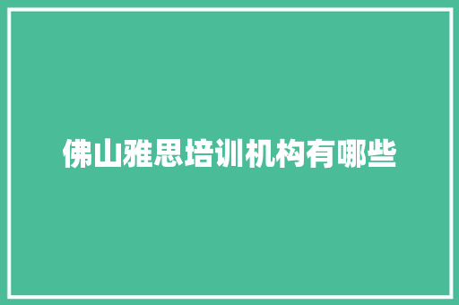 佛山雅思培训机构有哪些 应用文范文