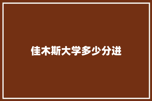佳木斯大学多少分进