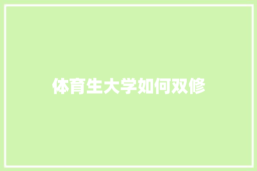 体育生大学如何双修 演讲稿范文