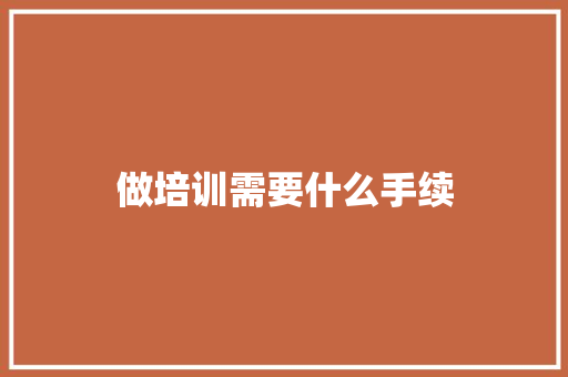做培训需要什么手续 演讲稿范文