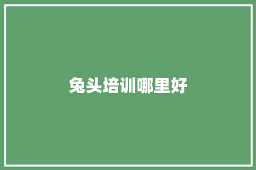 兔头培训哪里好 求职信范文