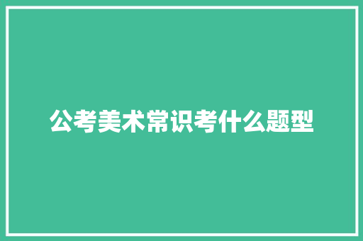 公考美术常识考什么题型 散文范文