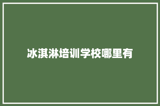 冰淇淋培训学校哪里有