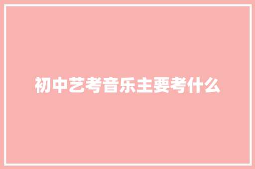 初中艺考音乐主要考什么