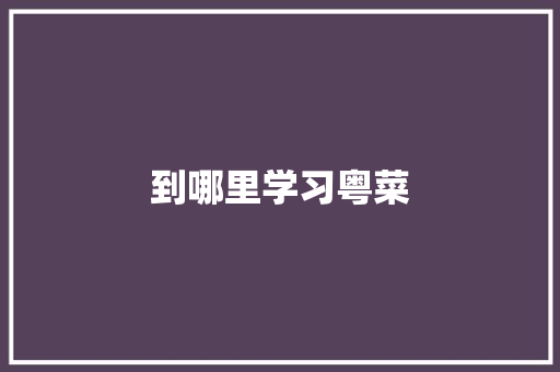 到哪里学习粤菜