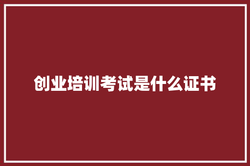 创业培训考试是什么证书