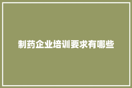 制药企业培训要求有哪些