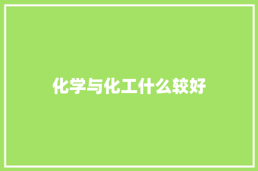 化学与化工什么较好